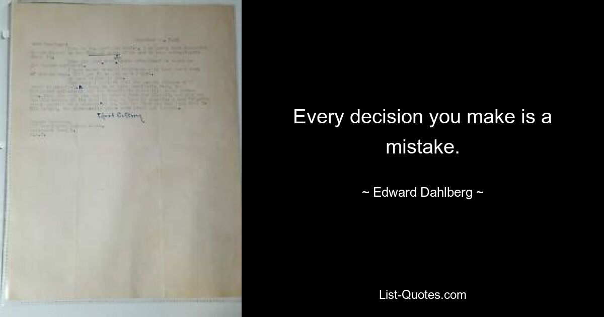 Every decision you make is a mistake. — © Edward Dahlberg