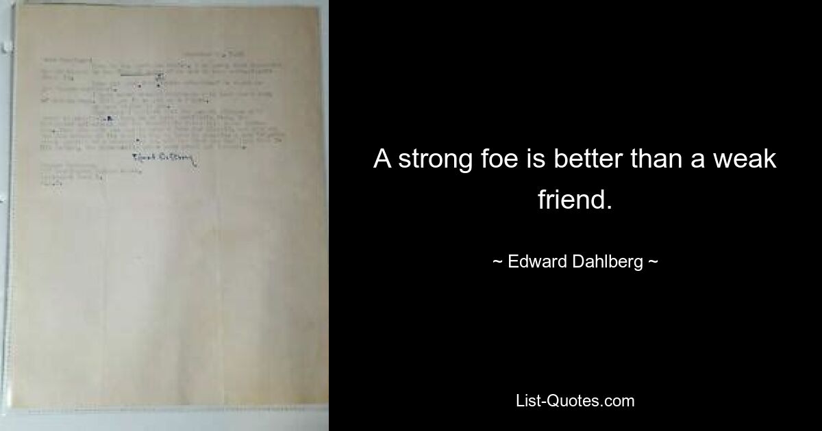 A strong foe is better than a weak friend. — © Edward Dahlberg