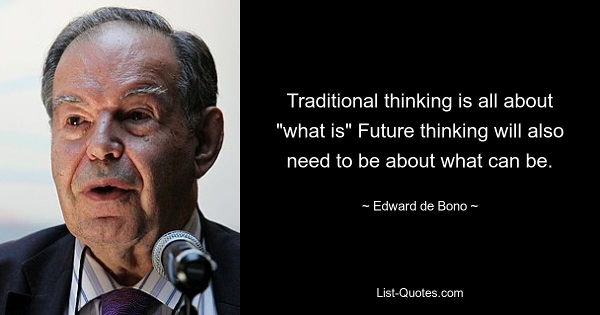 Traditional thinking is all about "what is" Future thinking will also need to be about what can be. — © Edward de Bono