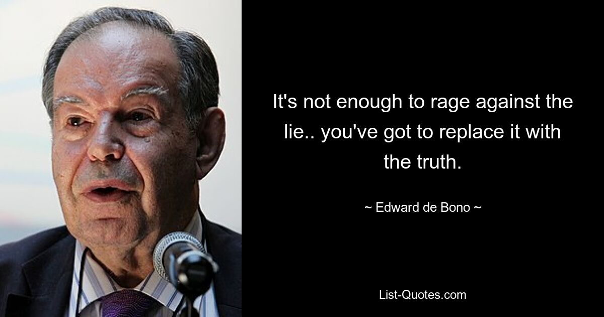 It's not enough to rage against the lie.. you've got to replace it with the truth. — © Edward de Bono