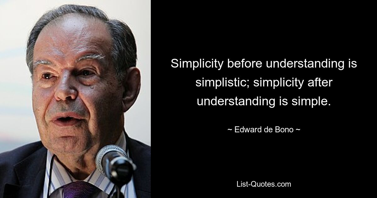 Simplicity before understanding is simplistic; simplicity after understanding is simple. — © Edward de Bono