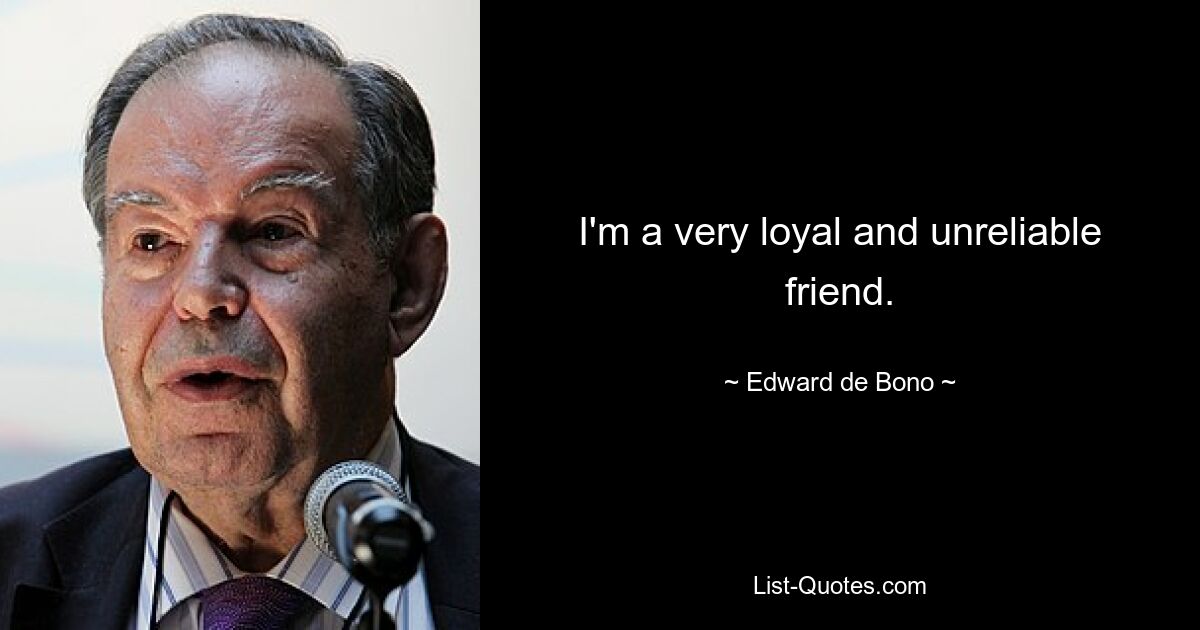 I'm a very loyal and unreliable friend. — © Edward de Bono