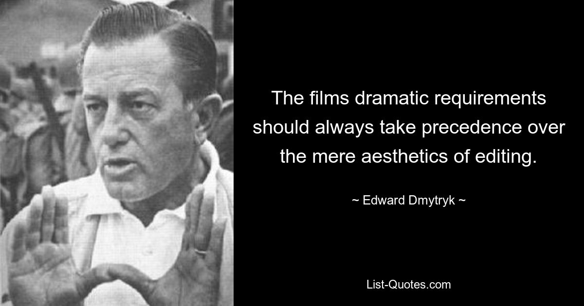 The films dramatic requirements should always take precedence over the mere aesthetics of editing. — © Edward Dmytryk