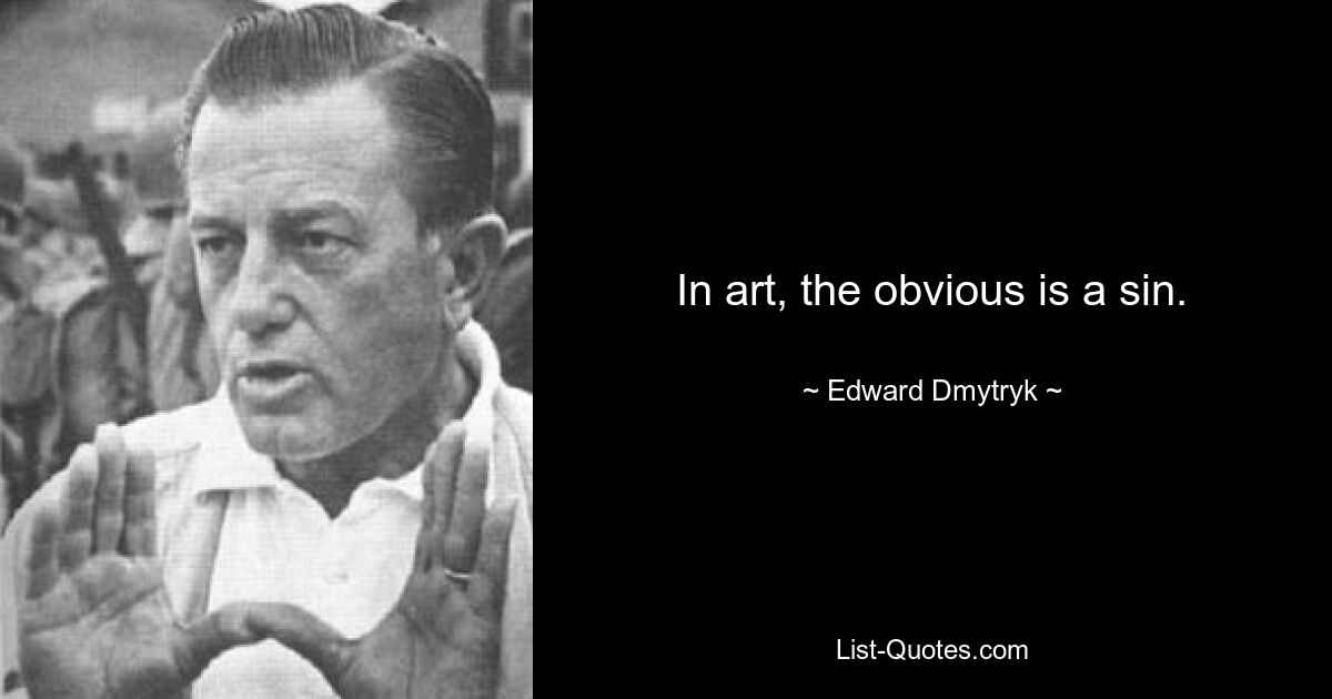 In art, the obvious is a sin. — © Edward Dmytryk