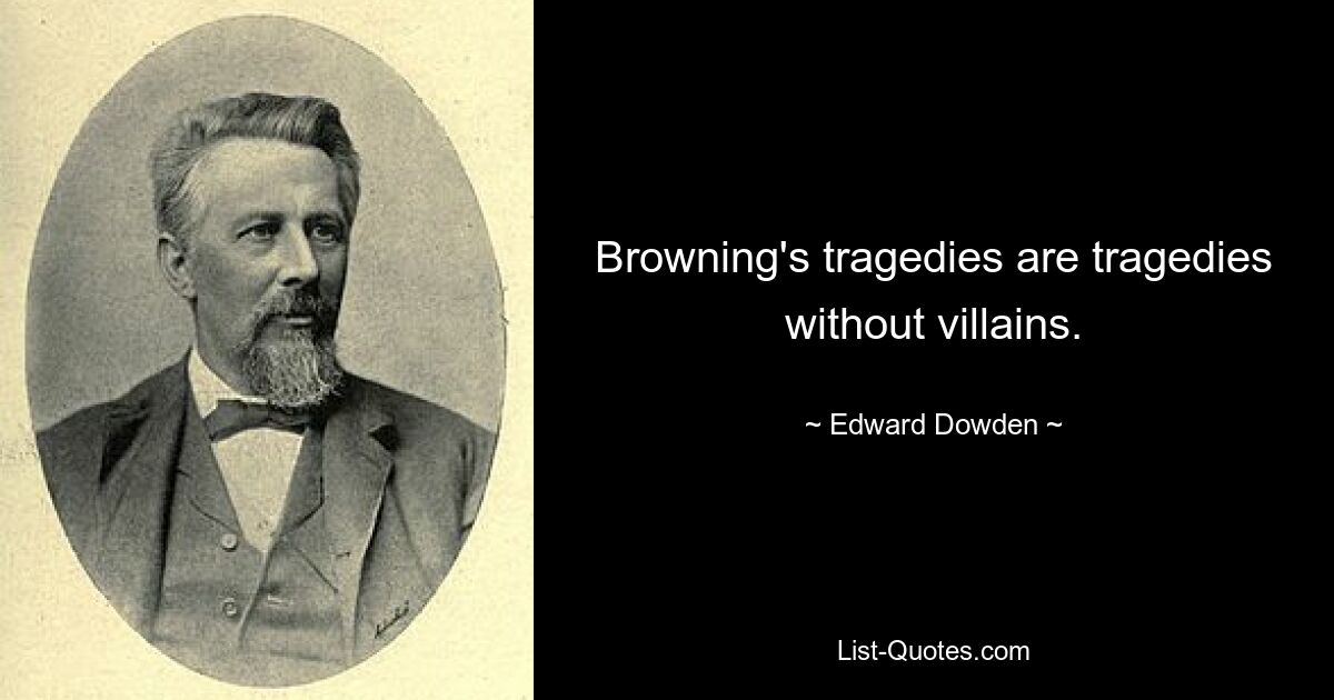 Browning's tragedies are tragedies without villains. — © Edward Dowden