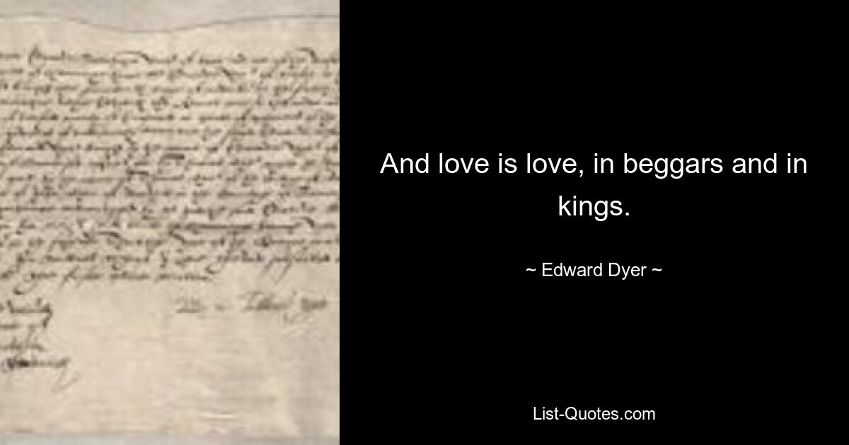 And love is love, in beggars and in kings. — © Edward Dyer