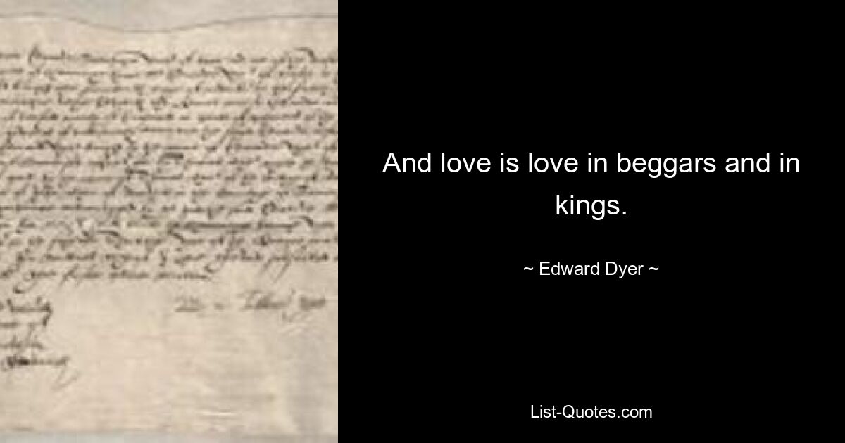 And love is love in beggars and in kings. — © Edward Dyer