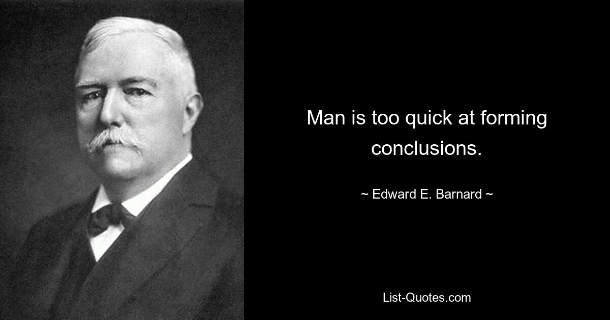 Man is too quick at forming conclusions. — © Edward E. Barnard