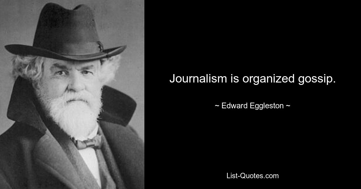 Journalism is organized gossip. — © Edward Eggleston