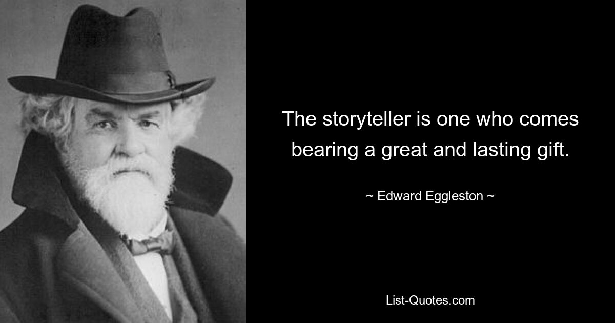 The storyteller is one who comes bearing a great and lasting gift. — © Edward Eggleston