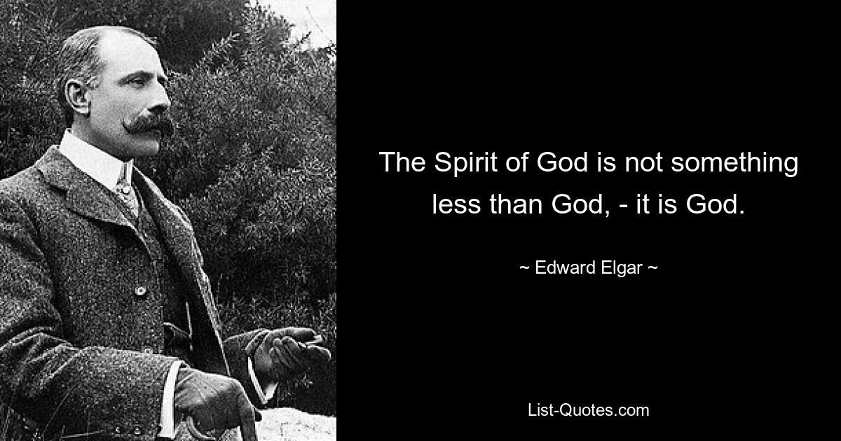 The Spirit of God is not something less than God, - it is God. — © Edward Elgar