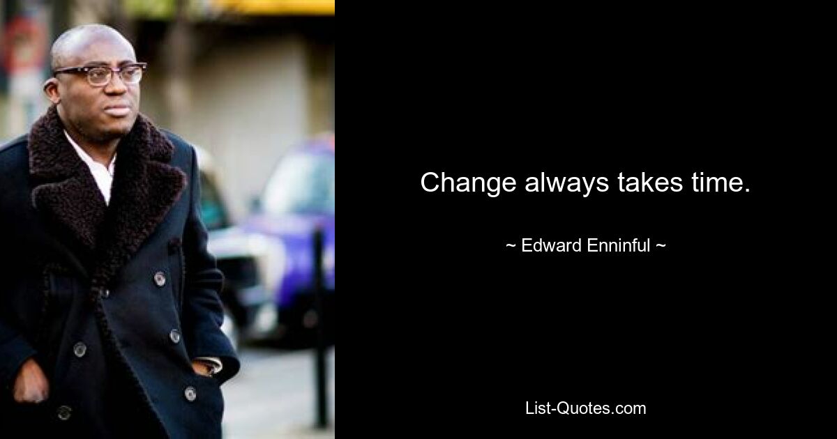 Change always takes time. — © Edward Enninful