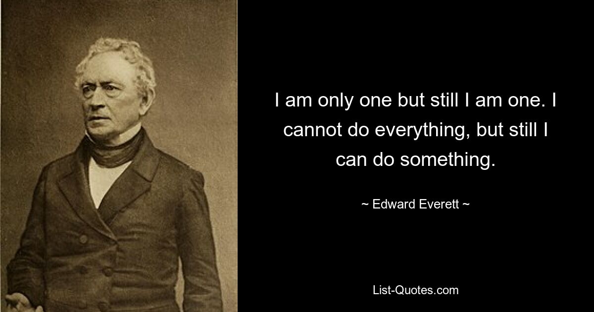 I am only one but still I am one. I cannot do everything, but still I can do something. — © Edward Everett