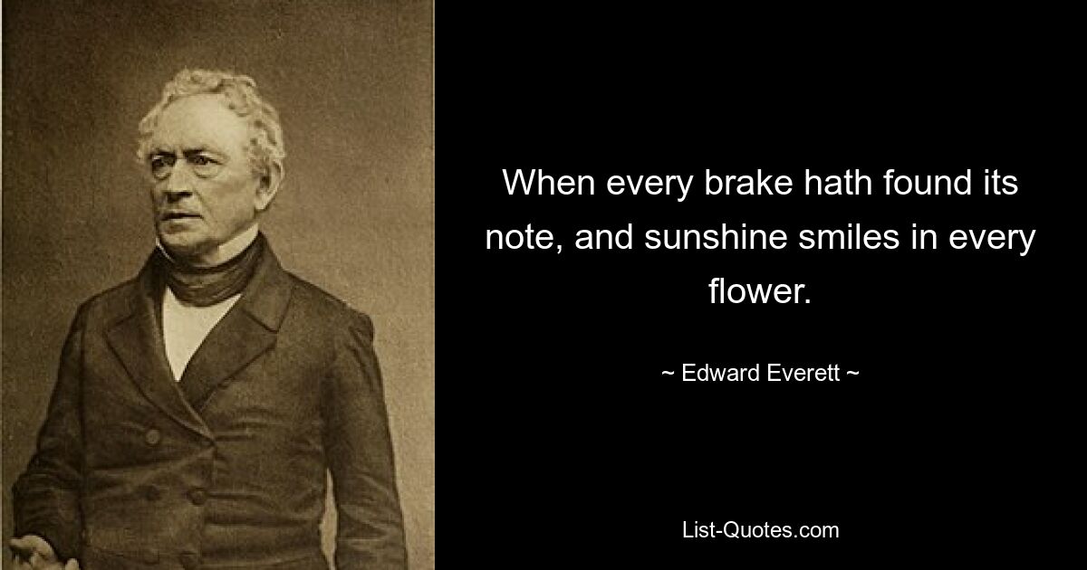 When every brake hath found its note, and sunshine smiles in every flower. — © Edward Everett