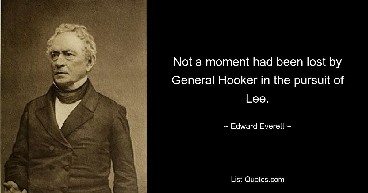 Not a moment had been lost by General Hooker in the pursuit of Lee. — © Edward Everett