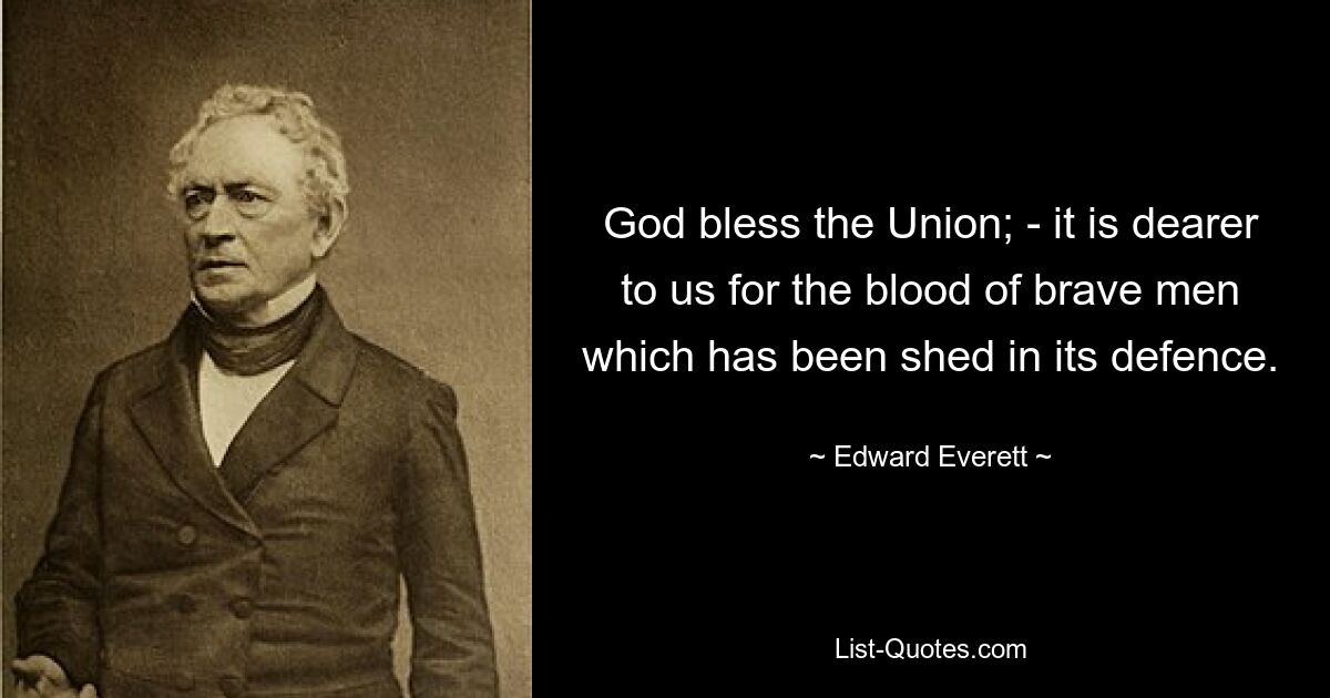 God bless the Union; - it is dearer to us for the blood of brave men which has been shed in its defence. — © Edward Everett