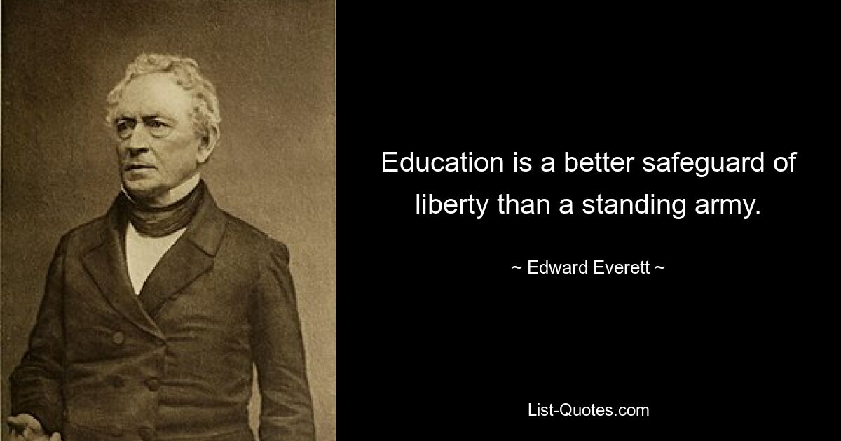 Education is a better safeguard of liberty than a standing army. — © Edward Everett