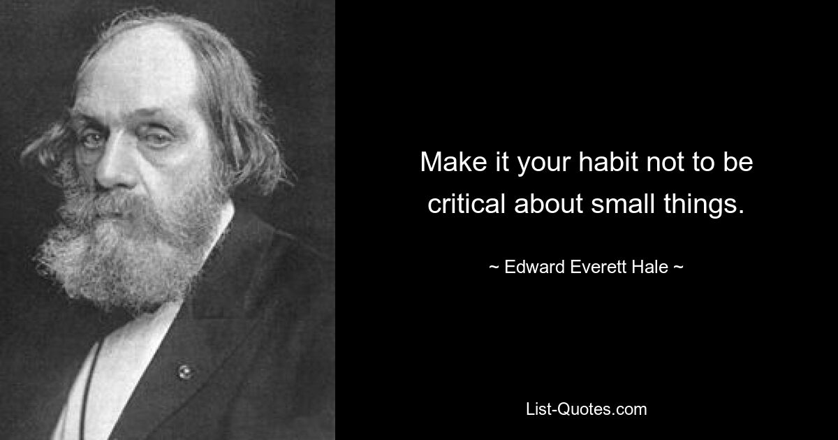 Make it your habit not to be critical about small things. — © Edward Everett Hale