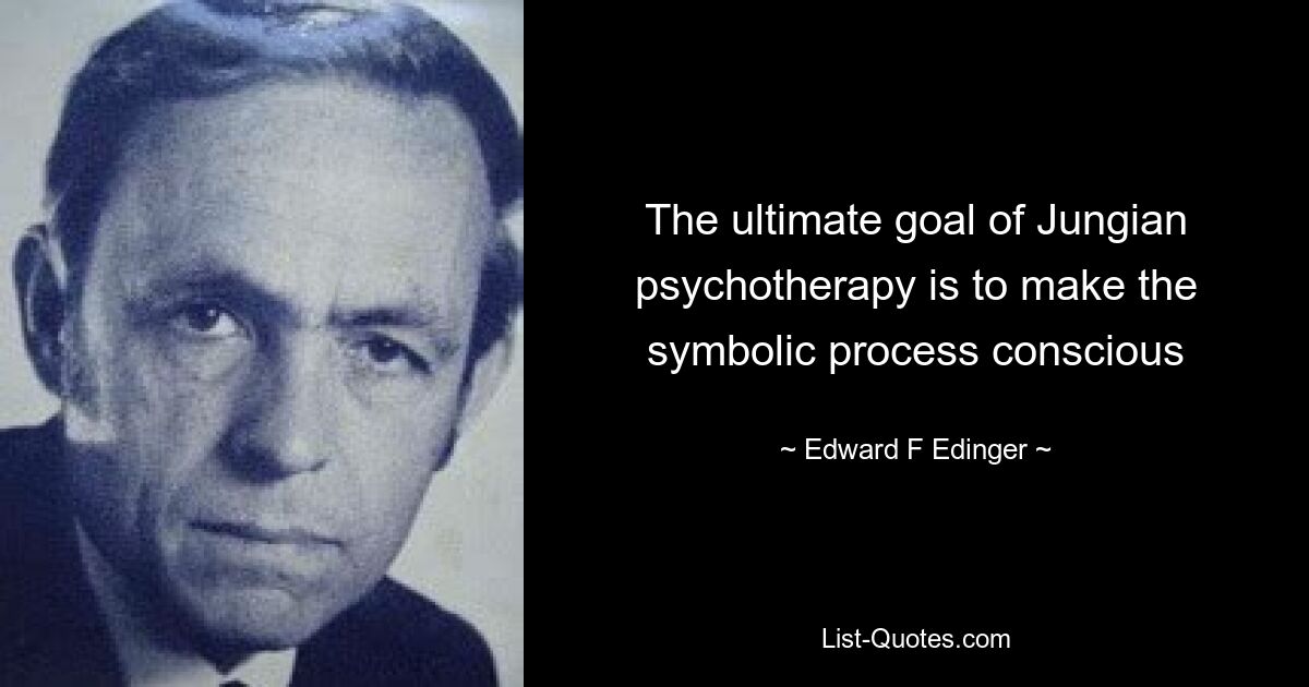 The ultimate goal of Jungian psychotherapy is to make the symbolic process conscious — © Edward F Edinger