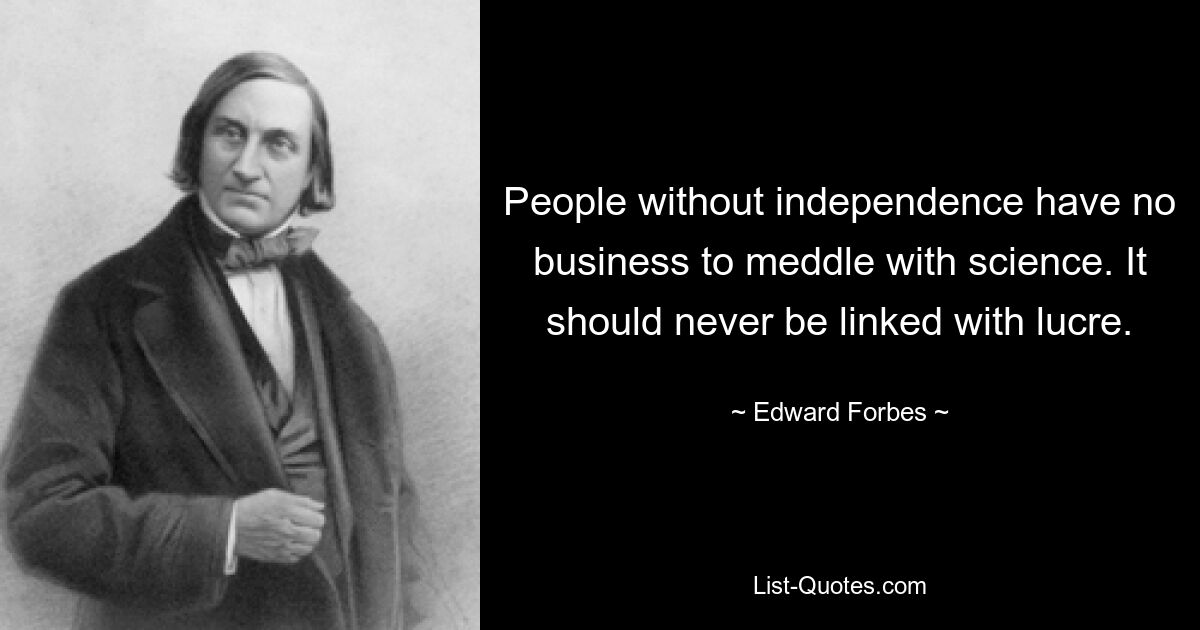 Людям без независимости нечего вмешиваться в науку. Это никогда не должно быть связано с прибылью. — © Эдвард Форбс
