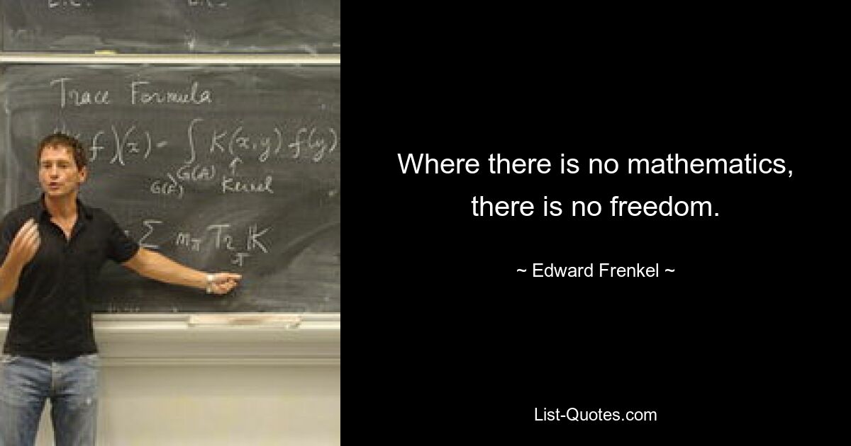 Where there is no mathematics, there is no freedom. — © Edward Frenkel