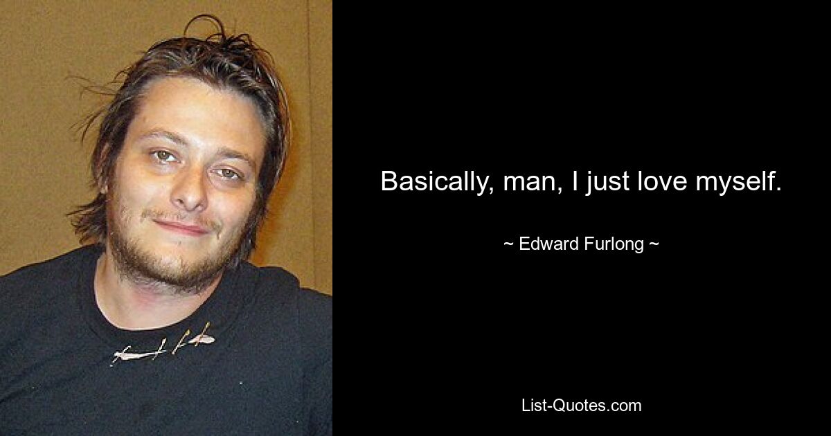 Basically, man, I just love myself. — © Edward Furlong