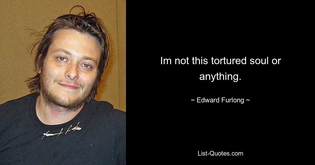 Im not this tortured soul or anything. — © Edward Furlong