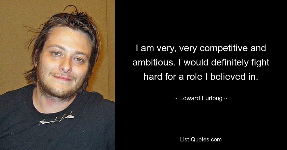 I am very, very competitive and ambitious. I would definitely fight hard for a role I believed in. — © Edward Furlong