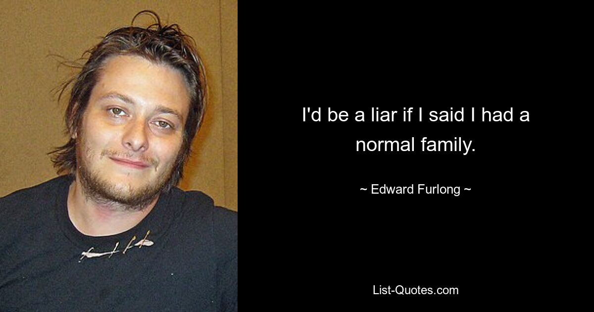 I'd be a liar if I said I had a normal family. — © Edward Furlong