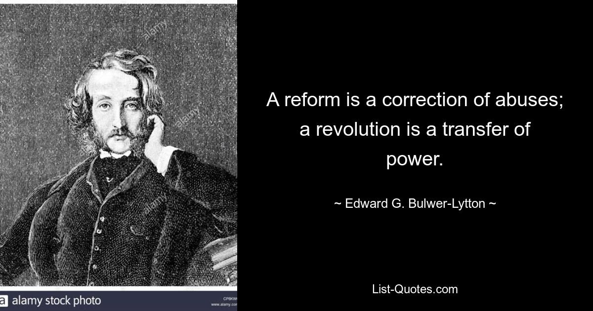 A reform is a correction of abuses; a revolution is a transfer of power. — © Edward G. Bulwer-Lytton