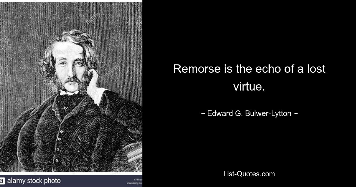 Remorse is the echo of a lost virtue. — © Edward G. Bulwer-Lytton