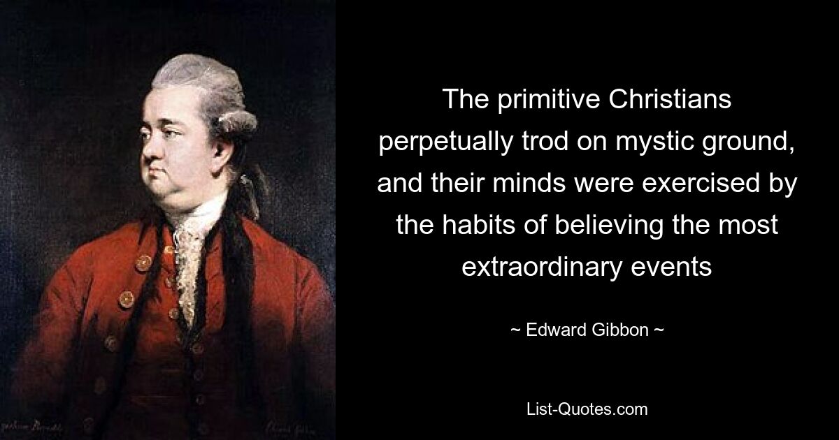 Die Urchristen betraten ständig mystischen Boden, und ihr Geist wurde durch die Gewohnheit trainiert, an die außergewöhnlichsten Ereignisse zu glauben – © Edward Gibbon