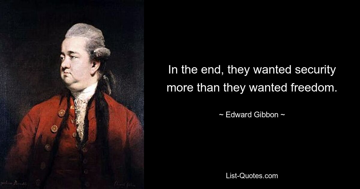 In the end, they wanted security more than they wanted freedom. — © Edward Gibbon