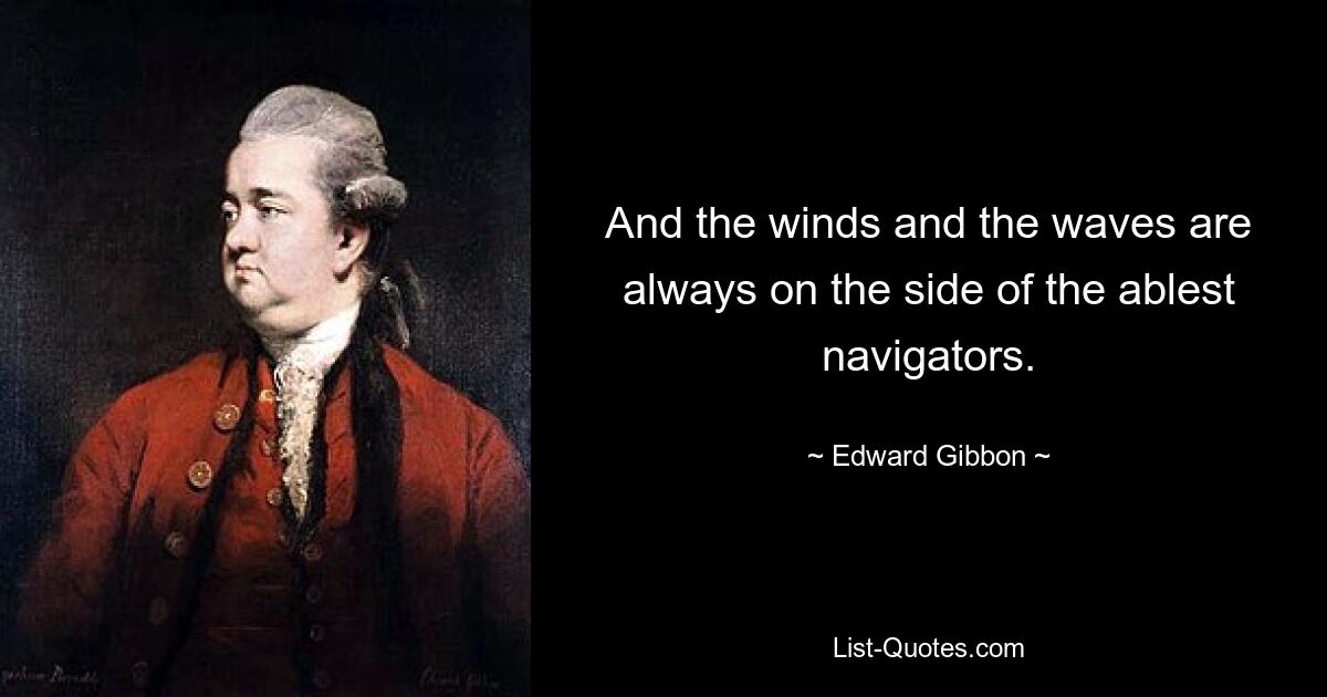 And the winds and the waves are always on the side of the ablest navigators. — © Edward Gibbon