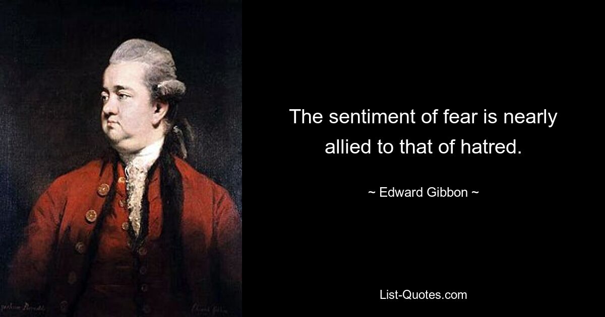 The sentiment of fear is nearly allied to that of hatred. — © Edward Gibbon