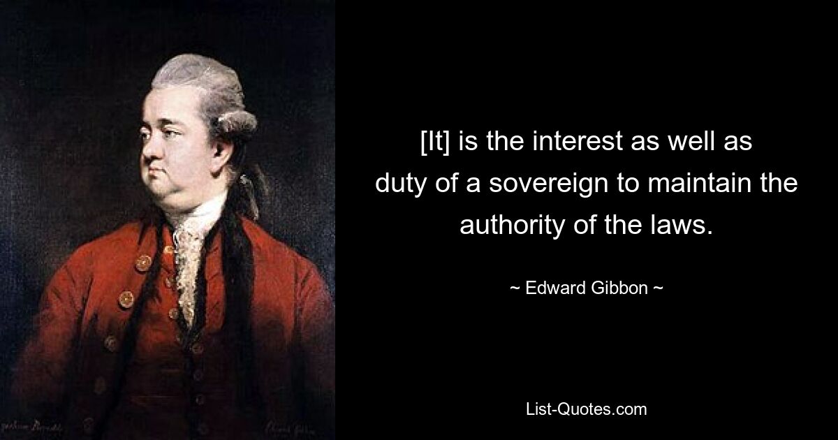 [It] is the interest as well as duty of a sovereign to maintain the authority of the laws. — © Edward Gibbon