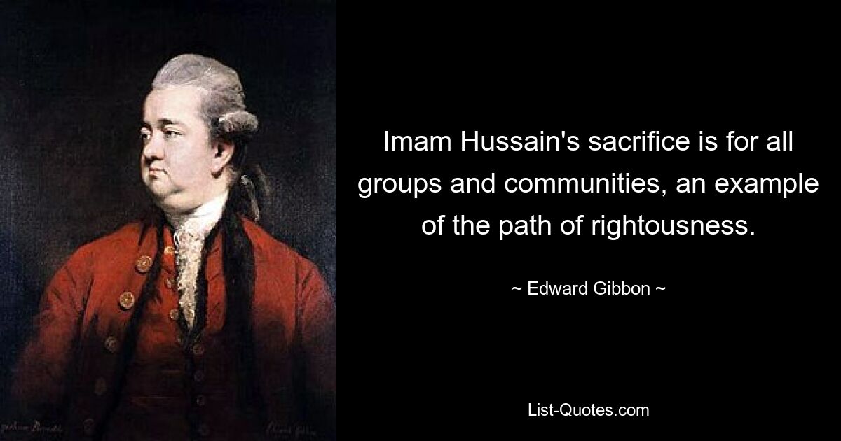 Imam Hussain's sacrifice is for all groups and communities, an example of the path of rightousness. — © Edward Gibbon