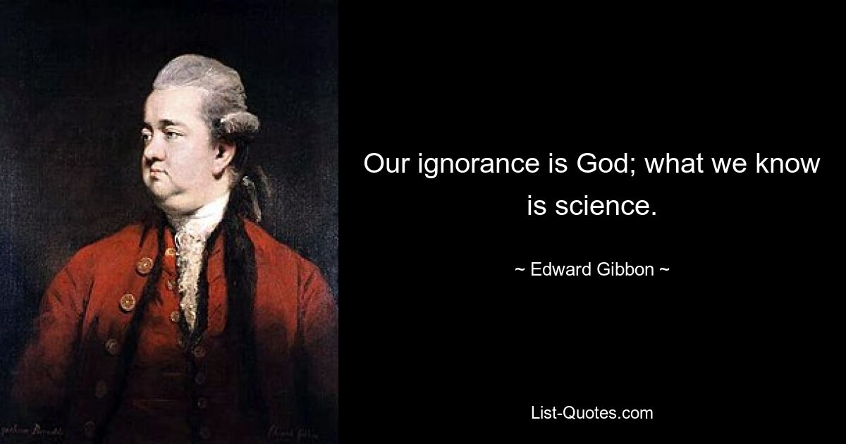 Our ignorance is God; what we know is science. — © Edward Gibbon