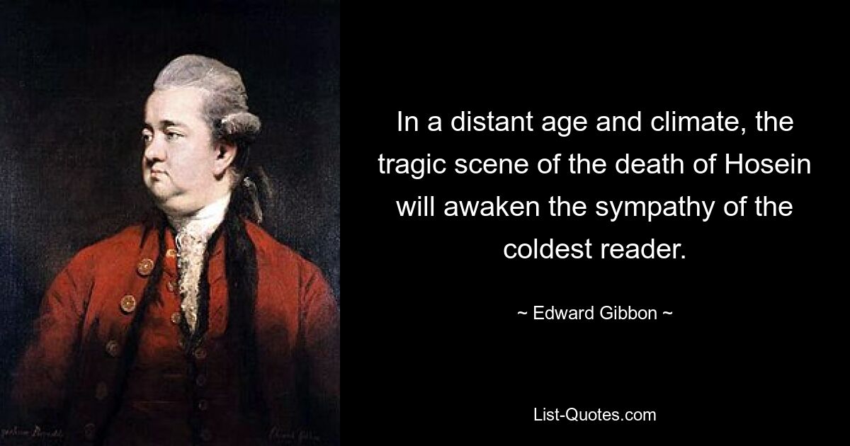 In a distant age and climate, the tragic scene of the death of Hosein will awaken the sympathy of the coldest reader. — © Edward Gibbon