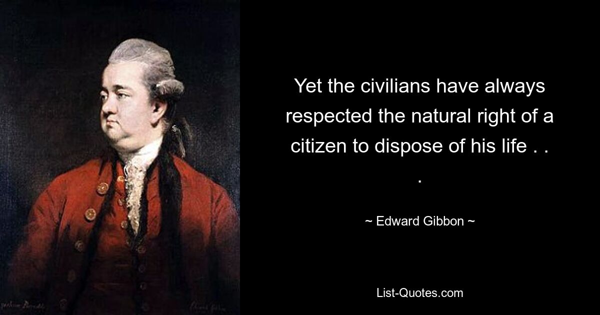 Yet the civilians have always respected the natural right of a citizen to dispose of his life . . . — © Edward Gibbon