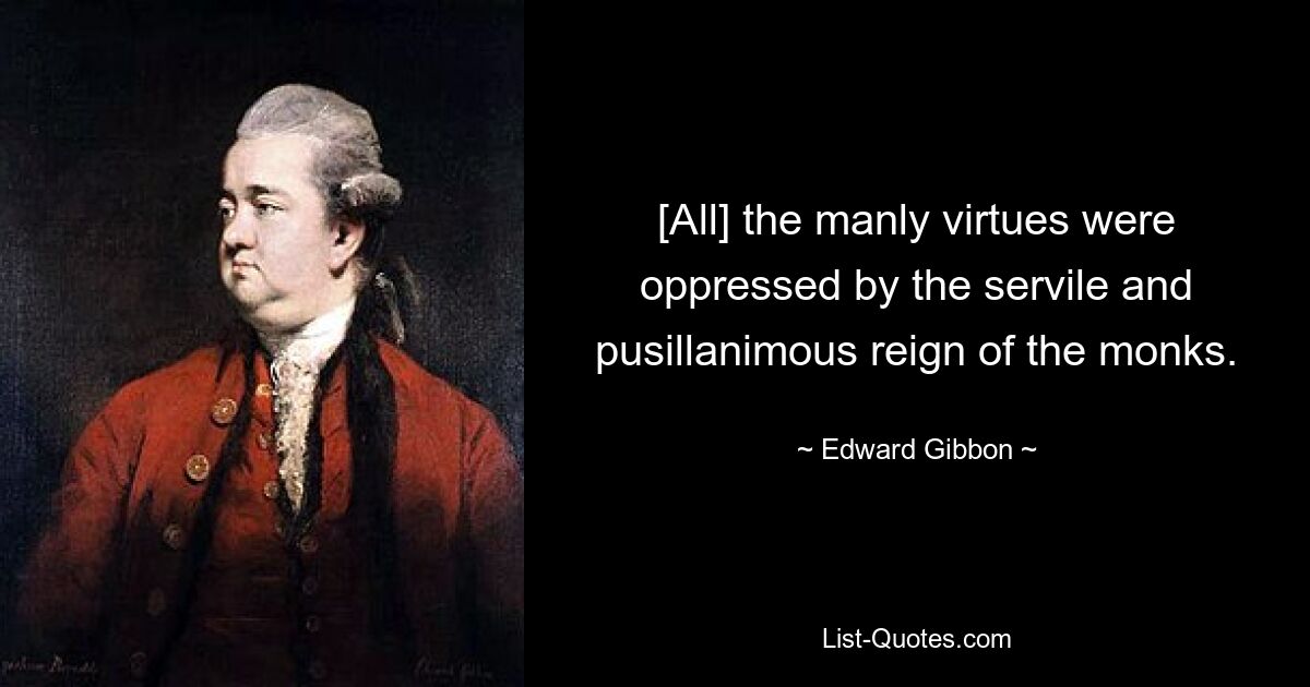 [Все] мужские добродетели были угнетены рабским и малодушным правлением монахов. — © Эдвард Гиббон 