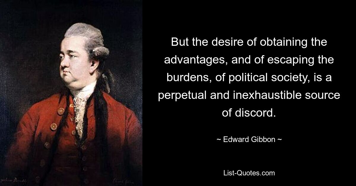 Но стремление получить преимущества и избежать бремени политического общества является вечным и неиссякаемым источником раздора. — © Эдвард Гиббон 