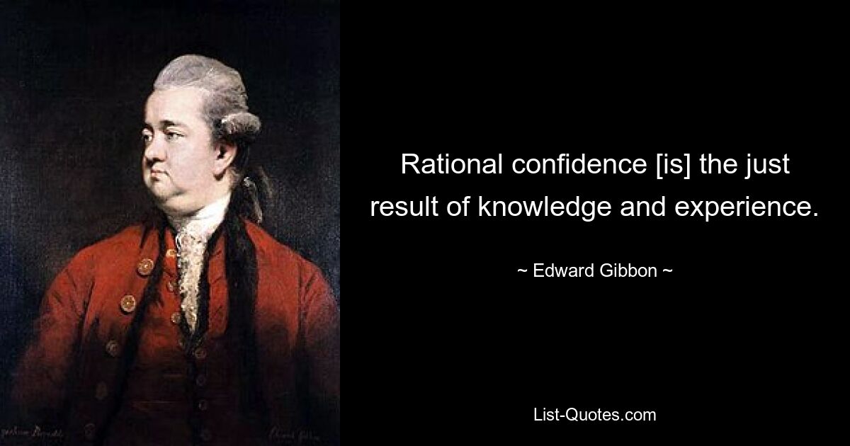 Rational confidence [is] the just result of knowledge and experience. — © Edward Gibbon