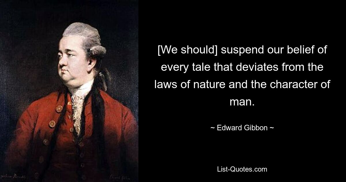 [We should] suspend our belief of every tale that deviates from the laws of nature and the character of man. — © Edward Gibbon