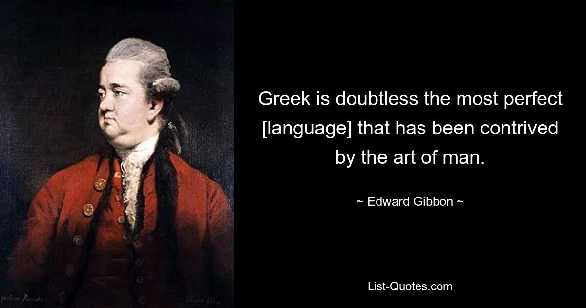 Греческий язык, несомненно, является самым совершенным [языком], который был изобретен искусством человека. — © Эдвард Гиббон