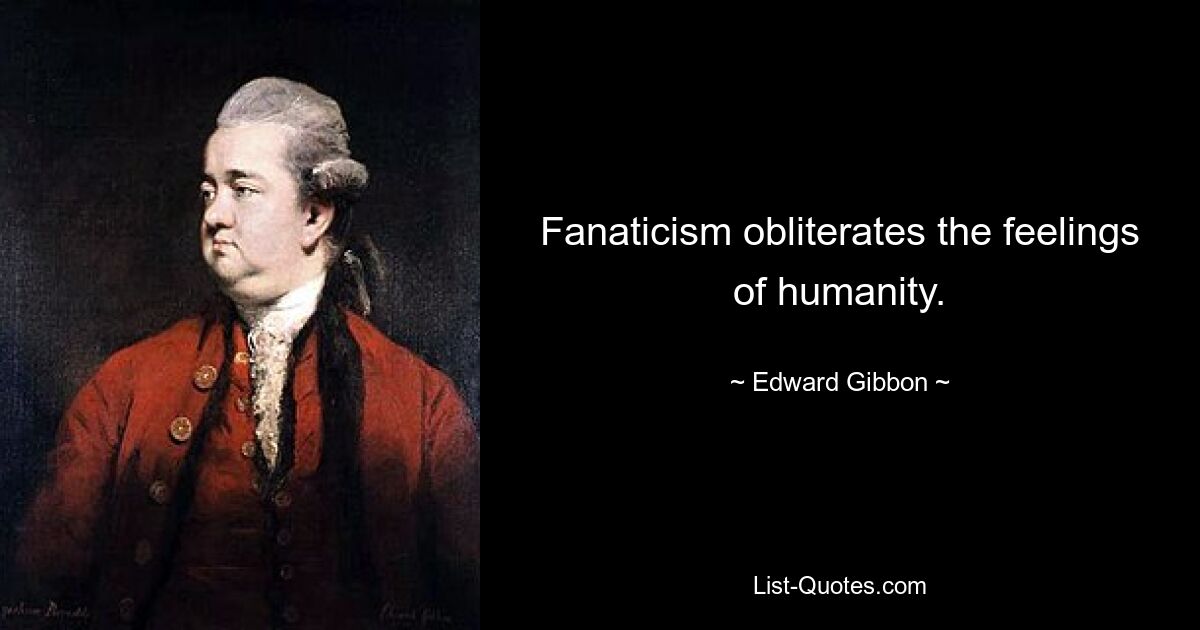 Fanaticism obliterates the feelings of humanity. — © Edward Gibbon