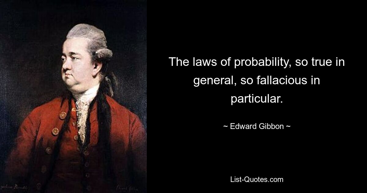 The laws of probability, so true in general, so fallacious in particular. — © Edward Gibbon