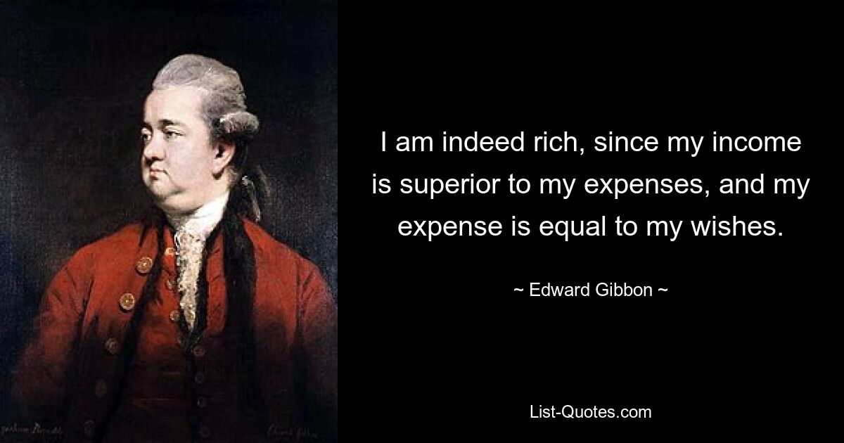 Ich bin tatsächlich reich, da mein Einkommen meine Ausgaben übersteigt und meine Ausgaben meinen Wünschen entsprechen. — © Edward Gibbon 