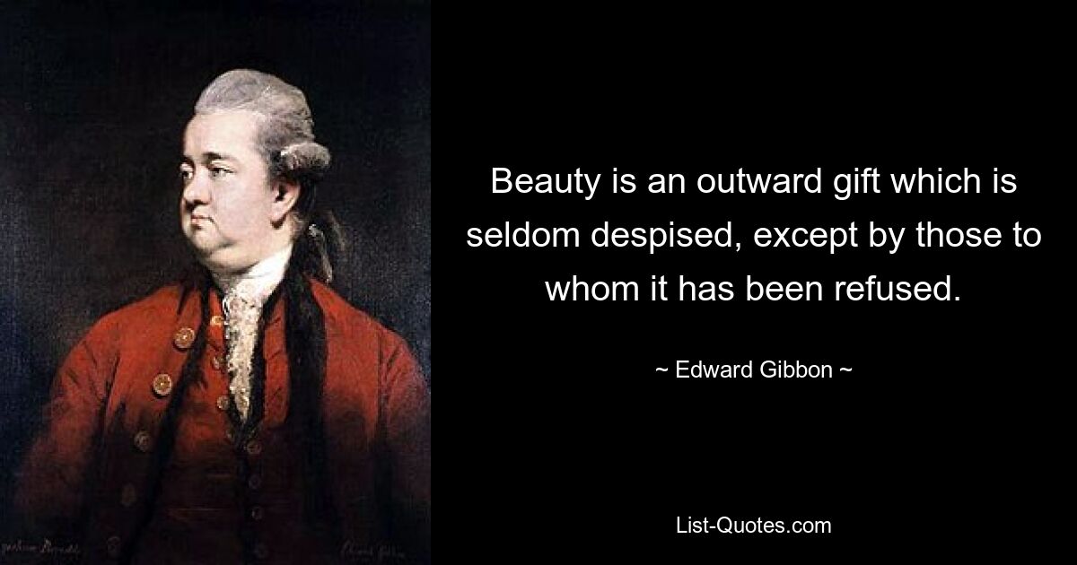 Beauty is an outward gift which is seldom despised, except by those to whom it has been refused. — © Edward Gibbon