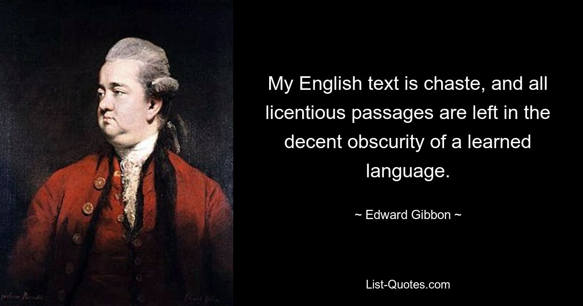 My English text is chaste, and all licentious passages are left in the decent obscurity of a learned language. — © Edward Gibbon